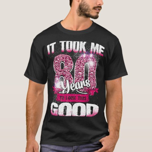 80th Birthday It Took Me 80 Yrs To Look This Good  T_Shirt