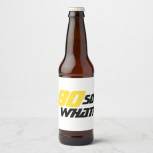 80th Birthday Motivational 80 So what Funny Beer Bottle Label