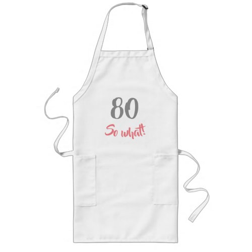 80th Birthday Motivational 80 So what Woman Long Apron - This apron is a great gift idea for a person who is celebrating the 80th birthday. A motivational and funny text 80 So what! is great for a positive person with a sense of humor. Great birthday idea specially for woman. The text is in gray and pink. You can change the age number.