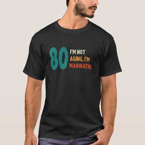80th Birthday Not Aging Marinating 80 Years Old Bd T_Shirt