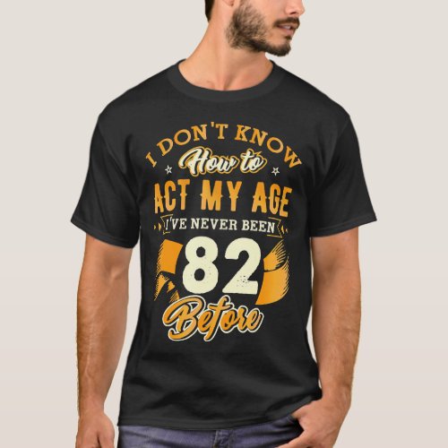82nd Birthday Gifts Funny How To Act My Age 82 Yea T_Shirt