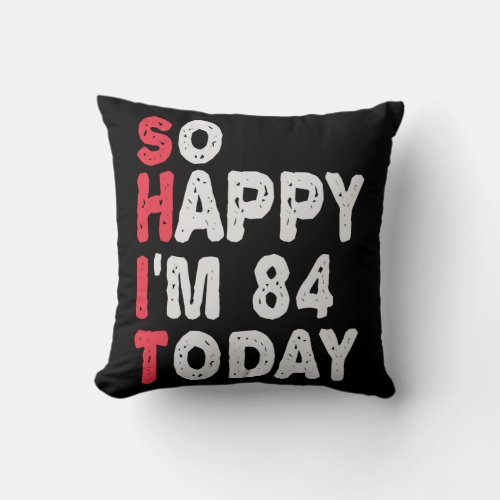 84th Birthday So Happy Im 84 Today Funny Gift Throw Pillow