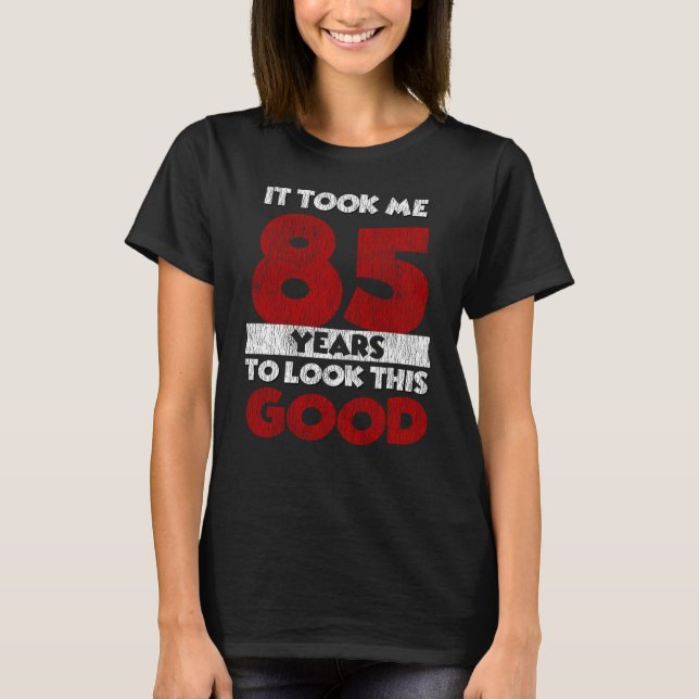 85 Year Old Bday Took Me Look Good 85th Birthday T-Shirt (Front)