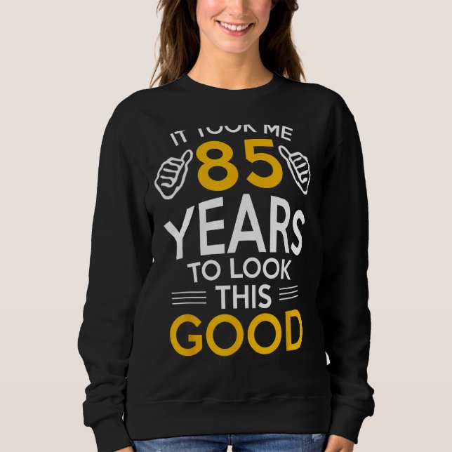 85th Birthday Gift, Took Me 85 Years - 85 Year Old Sweatshirt (Front)