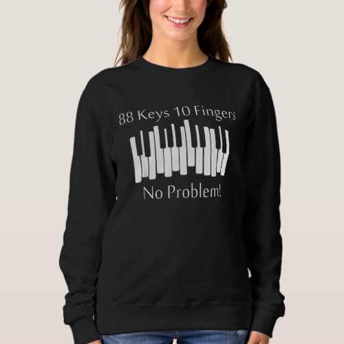 88 Keys 10 Fingers No Problem  Piano Keyboard Sweatshirt