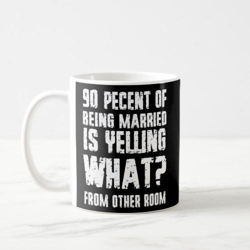 90 Pecent Of Being Married Is Yelling What From Ot Coffee Mug