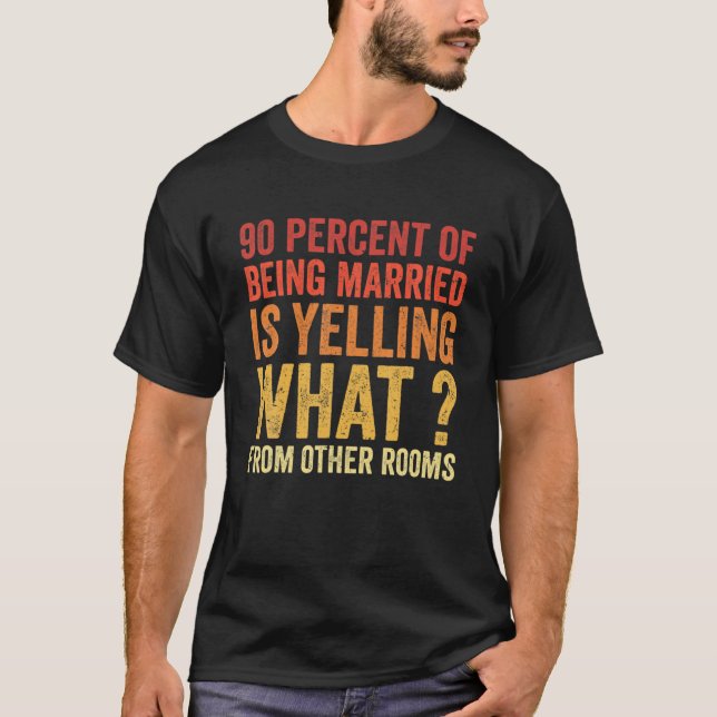 90 Percent Of Being Married Is Yelling What From O T-Shirt (Front)