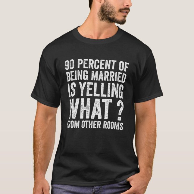 90 Percent Of Being Married Is Yelling What From O T-Shirt (Front)