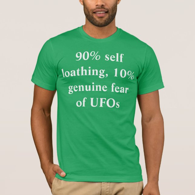 90% self loathing, 10% genuine fear of UFOs T-Shirt (Front)
