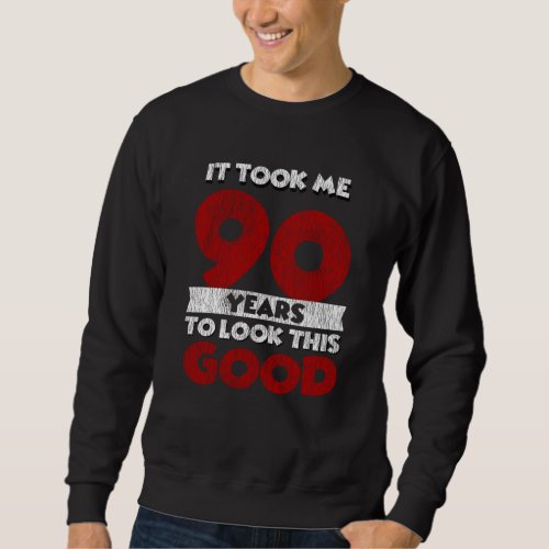 90 Year Old Bday Took Me Look Good 90th Birthday Sweatshirt