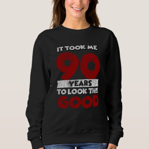 90 Year Old Bday Took Me Look Good 90th Birthday Sweatshirt