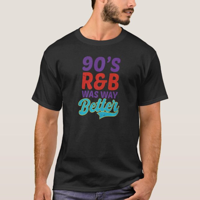 90s R&b Was Way Better I Love The 90s   T-Shirt (Front)