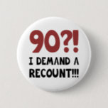 90th Birthday Gag Gift Pinback Button<br><div class="desc">A hilarious birthday gift idea for men and women who have a good sense of humor. Says 'I demand a recount!'</div>