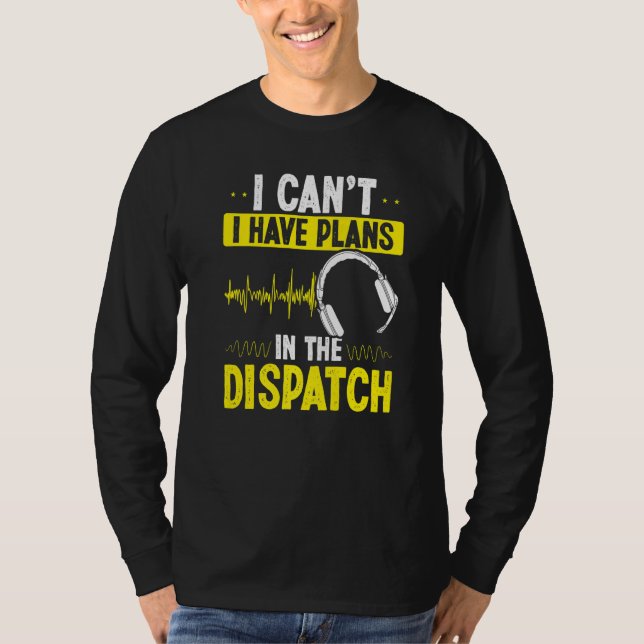 911 Dispatcher I cant I have plans in the Dispatch T-Shirt (Front)