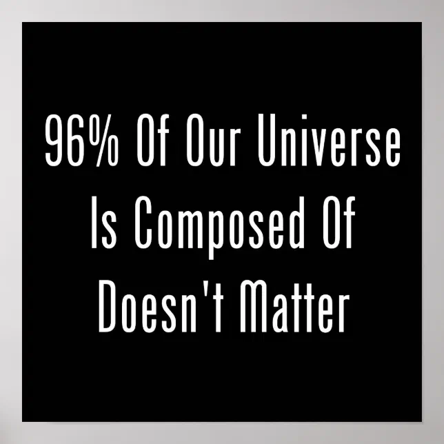 96% Of Our Universe Is Composed Of Doesn't Matter Poster | Zazzle