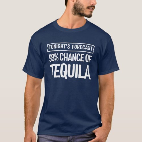 99 Chance of Tequila Tonights Forecast T_Shirt