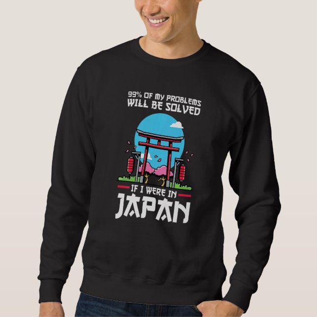 99 of problems will be solved were in Japan Japan  Sweatshirt (Front)