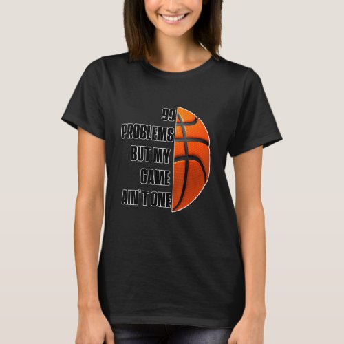 99 Problems But My Game Aint One Basketball T_Shirt