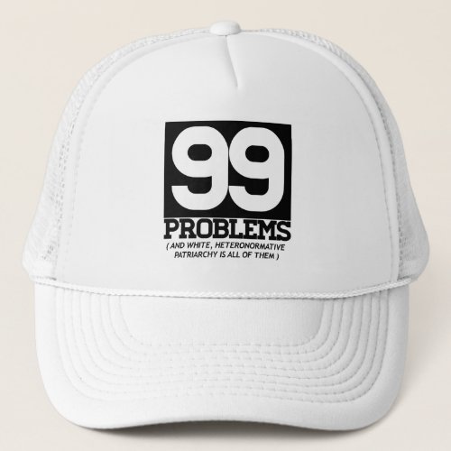 99 PROBLEMS _ WHITE HETERONORMATIVE PATRIARCHY IS  TRUCKER HAT