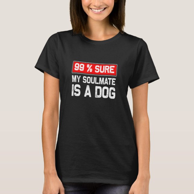 99 Sure My Soulmate Is A Dog Dog Lover T-Shirt (Front)