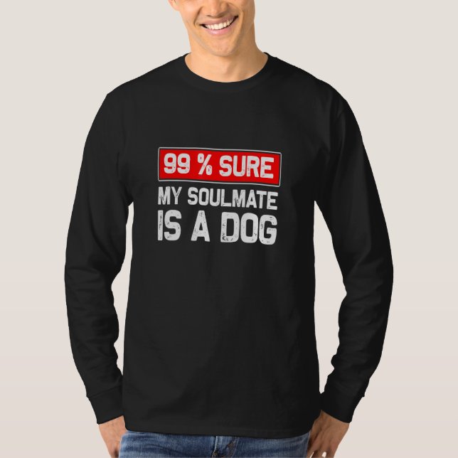 99 Sure My Soulmate Is A Dog Dog Lover T-Shirt (Front)