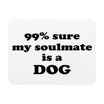 99% sure my soulmate is a dog - Funny Quote