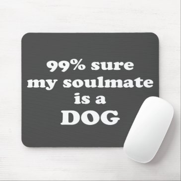 99% sure my soulmate is a dog - Funny Quote