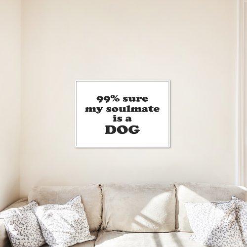 99 sure my soulmate is a dog _ Funny Quote Poster