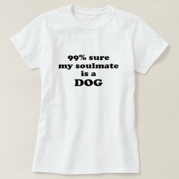 99% sure my soulmate is a dog - Funny Quote