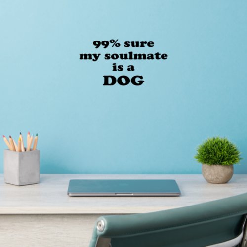 99 sure my soulmate is a dog _ Funny Quote Wall Decal