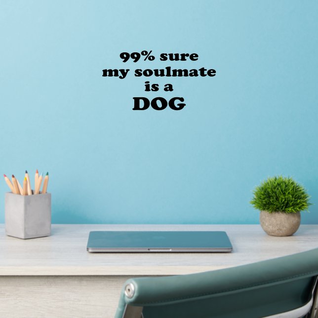 99% sure my soulmate is a dog - Funny Quote Wall Decal (Home Office 2)