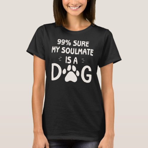 99 Sure My Soulmate Is A Dog  WhiteTigerLLCcom  T_Shirt
