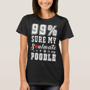 99 Sure My Soulmate Is My Poodle T-Shirt