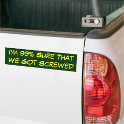 99% Sure We Got Screwed Bumper Sticker | Zazzle