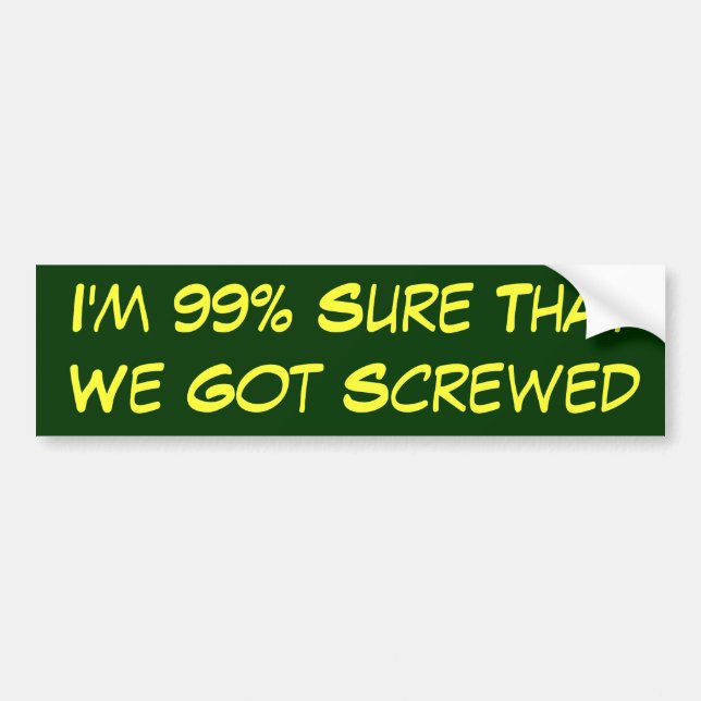 99% Sure We Got Screwed Bumper Sticker (Front)