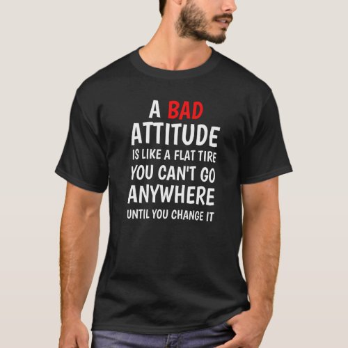 A Bad Attitude Is Like A Flat Tire You Cant Go An T_Shirt