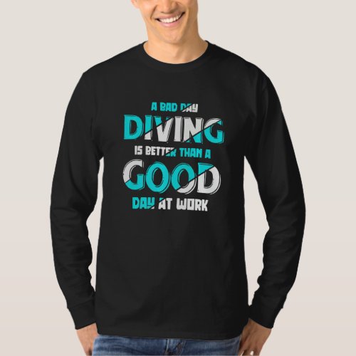 A Bad Day Diving Is Better Than A Good Day At Work T_Shirt