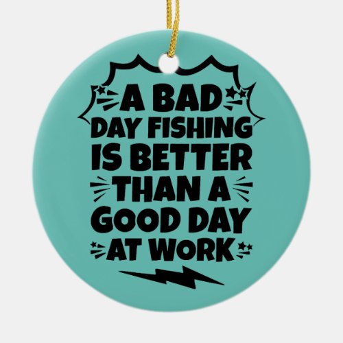 A Bad Day Fishing Is Better than a Good Day at Ceramic Ornament