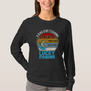 A Bad Day Fishing Is Better Than A Good Day At Wor T-Shirt
