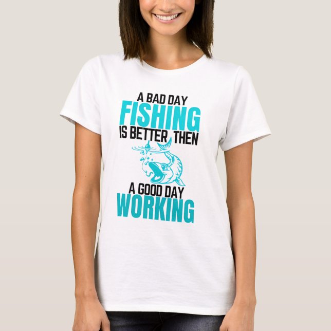 A Bad Day Fishing Is Better Then  A Good Day Work T-Shirt (Front)