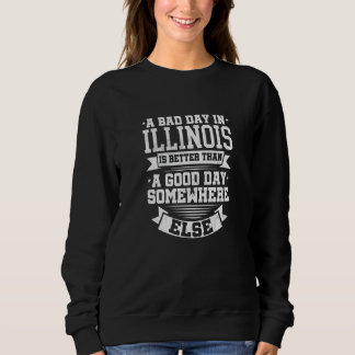 A BAD DAY IN ILLINOIS better than A GOOD DAY SOME Sweatshirt