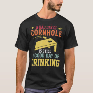 A Bad Day of Cornhole is still a good Day of Drink T-Shirt