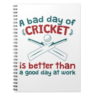 A Bad Day of Cricket Better than Good Day at Work Notebook