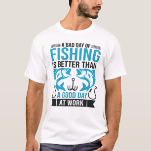 A Bad Day of Fishing Is Better Than A Good Day at T-Shirt