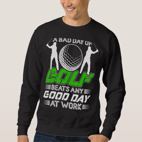 A Bad Day Of Golf Always Beats A Good Day Of Work  Sweatshirt