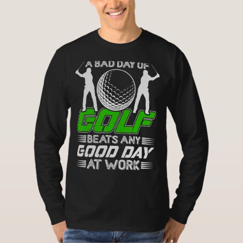 A Bad Day Of Golf Always Beats A Good Day Of Work  T_Shirt