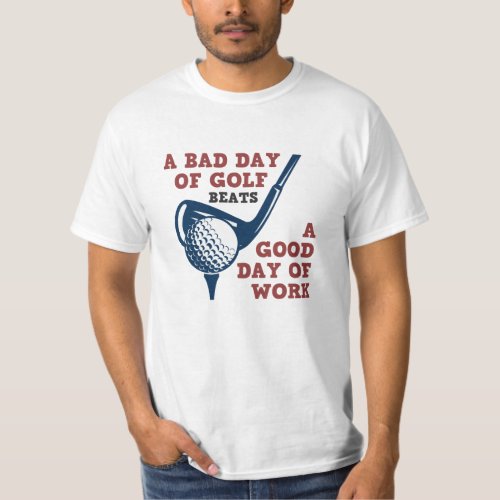A Bad Day Of Golf Beats a Good Day of Work T_Shirt