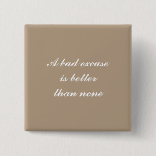 A bad excuse is better than none button