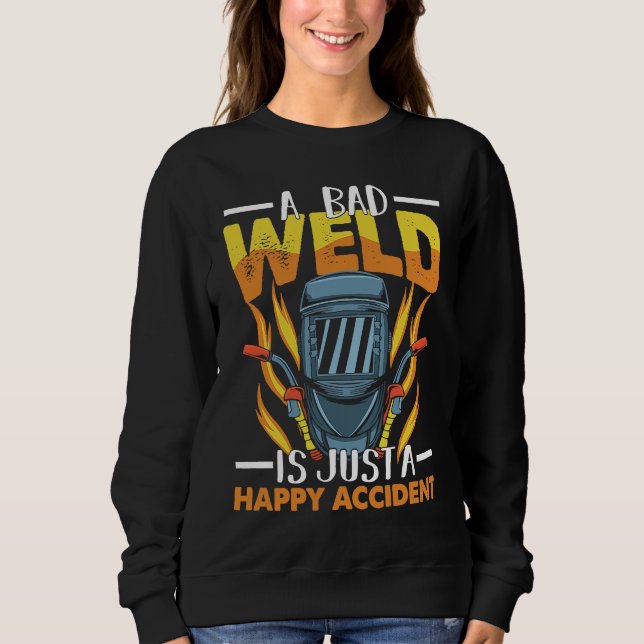 A bad weld is just a happy accident Worker Welder  Sweatshirt (Front)