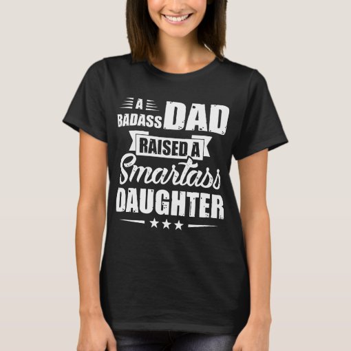 A Badass Dad Raised A Smartass Daughter T Shirt Zazzle 
